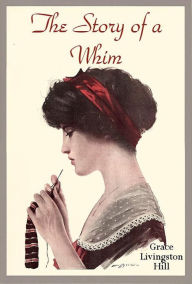 Title: The Story of a Whim, Author: Grace Livingston Hill