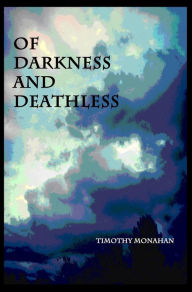 Title: Of Darkness and Deathless, Author: Timothy Monahan