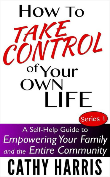 How To Take Control of Your Own Life: A Self-Help Guide to Empowering Your Family and the Entire Community (Series 1)