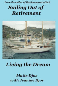 Title: Sailing Out of Retirement: Living the Dream, Author: Matts Djos