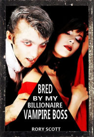Title: Bred by my Billionaire Vampire Boss (A Vampire Billionaire Breeding Erotica), Author: Rory Scott