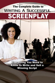 Title: The Complete Guide to Writing a Successful Screenplay: Everything You Need to Know to Write and Sell a Winning Script, Author: Melissa Samaroo