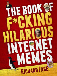 Title: The Book of F*cking Hilarious Internet Memes, Author: Richard Face