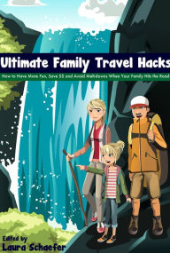 Title: Ultimate Family Travel Hacks: How to Have More Fun, Save $$ and Avoid Melt-downs When Your Family Hits the Road, Author: Laura Schaefer