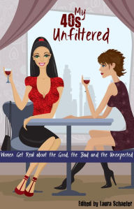 Title: My 40s Unfiltered: Women Get Real about the Good, the Bad and the Unexpected, Author: Laura Schaefer