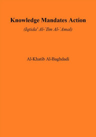 Title: Knowledge Mandates Action (Iqtida' Al-'Ilm Al-'Amal), Author: Al-Khatib Al-Baghdadi