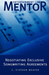 Title: Entertainment Law Mentor: Negotiating Exclusive Songwriting Agreements, Author: C. Stephen Weaver