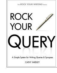 Title: Rock Your Query: A Simple System for Writing Query Letters and Synopses, Author: Cathy Yardley