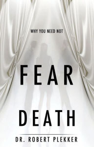 Title: Why You Need Not Fear Death, Author: Dr. Robert Plekker