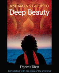 Title: A Shaman's Guide to Deep Beauty, Author: Francis Rico