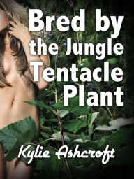 Title: Bred by the Jungle Tentacle Plant (Monster Sex), Author: Kylie Ashcroft