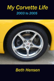 Title: My Corvette Life: 2003 to 2005, Author: Beth Hensen