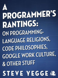 Title: A Programmer's Rantings: On Programming-Language Religions, Code Philosophies, Google Work Culture, and Other Stuff, Author: Steve Yegge