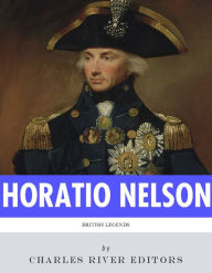 Title: British Legends: The Life and Legacy of Admiral Horatio Nelson, Author: Charles River Editors