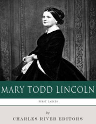 Title: First Ladies: The Life and Legacy of Mary Todd Lincoln, Author: Charles River Editors
