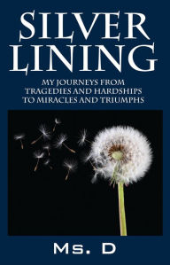 Title: Silver Lining: My Journeys from Tragedies and Hardships to Miracles and Triumphs, Author: Ms. D