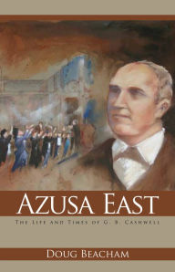 Title: Azusa East: The Life and Times of G. B. Cashwell, Author: Doug Beacham