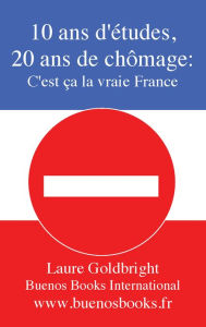 Title: 10 ans d'etudes, 20 ans de chomage: C'est ca la vraie France, Author: Laure Goldbright