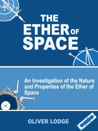 Title: The Ether of Space: An Investigation of the Nature and Properties of the Ether of Space (Illustrated), Author: Sir Oliver Lodge