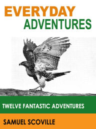 Title: Everyday Adventures: Twelve Fantastic Adventures (Illustrated), Author: Samuel Scoville Jr.