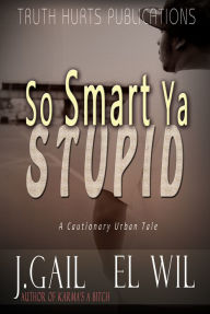 Title: So Smart Ya Stupid: A Cautionary Urban Tale, Author: J. Gail