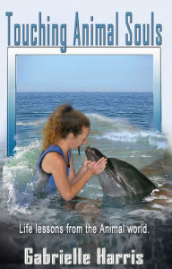 Title: Touching Animal Souls - Life Lessons from the Animal World, Author: Gabrielle Harris