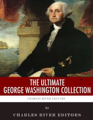 Title: The Ultimate George Washington Collection, Author: Charles River Editors