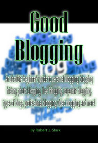 Title: Good Blogging: An absolute beginner's guide to personal blogging, blogging history, photo blogging, free blogging, corporate blogging, types of blogs, professional blogging, video blogging, and more!, Author: Robert Stark