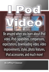 Title: I Pod Video: Be amazed when you learn about iPod video, iPod capabilities, comparisons, expectations, downloading video, video improvements, styles, photo features, iPod accessories, and much more!, Author: Jeffery Dawson