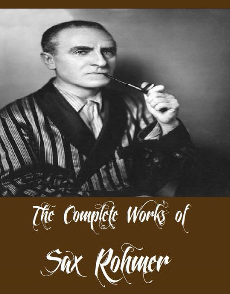 The Complete Works of Sax Rohmer (16 Complete Works of Sax Rohmer Including Bat Wing, The Insidious Dr. Fu Manchu, The Yellow Claw, The Return of Dr. Fu-Manchu, Brood of the Witch-Queen, The Devil Doctor, The Green Eyes of Bâst And More)