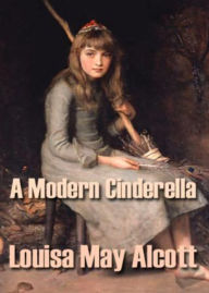 A Modern Cinderella: A Young Readers, Short Story Collection Classic By Louisa May Alcott! AAA+++