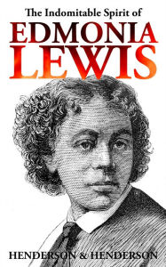 Title: The Indomitable Spirit of Edmonia Lewis, A Narrative Biography, Author: Harry Henderson