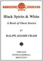 Black Spirits and I: A Book of Ghost Stories! A Ghost Stories, Short Story Collection Classic By Ralph Adams Cram! AAA+++