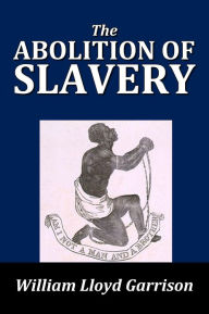Title: The Abolition of Slavery by William Lloyd Garrison, Author: William Lloyd Garrison