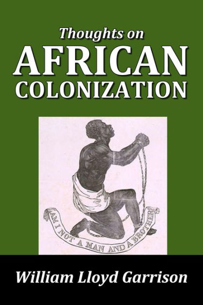 Thoughts on African Colonization by William Lloyd Garrison by William ...