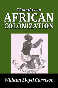 Title: Thoughts on African Colonization by William Lloyd Garrison, Author: William Lloyd Garrison