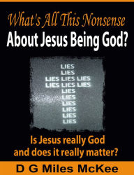 Title: What's all this Nonsense about Jesus being God?, Author: Miles McKee