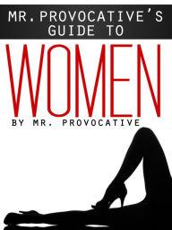 Title: Mr. Provocative’s Guide to…Women, Author: Mr.  Provocative