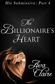 Title: The Billionaire's Heart (His Submissive, Part Four) (BDSM Erotic Romance), Author: Ava Claire