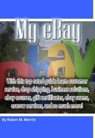 Title: My eBay: With this top rated guide learn customer service, drop shipping, business solutions, ebay courses, gift certificates, ebay scams, escrow services, and so much more!, Author: Ruben Merritt