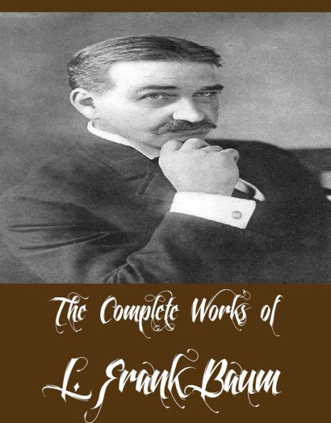 The Complete Works of L. Frank Baum (41 Complete Works of L. Frank Baum Including American Fairy Tales, The Wonderful Wizard of Oz, The Marvelous Land of Oz, Ozma of Oz, Dot and Tot of Merryland, The Life and Adventures of Santa Claus, And More)