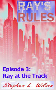 Title: Ray's Rules Episode 3: Ray at the Track, Author: Stephen L. Wilson