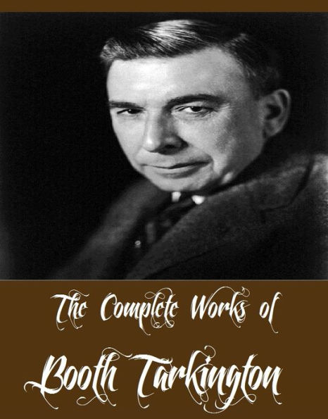 The Complete Works of Booth Tarkington (23 Complete Works of Booth Tarkington Including The Magnificent Ambersons, The Turmoil, The Beautiful Lady, Penrod, Penrod and Sam, Ramsey Milholland, Gentle Julia, Seventeen, The Two Vanrevels, And More)