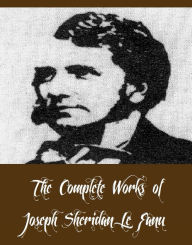 Title: The Complete Works of Joseph Sheridan Le Fanu (28 Complete Works of Joseph Sheridan Le Fanu Including Carmilla, Checkmate, The Evil Guest, Two Ghostly Mysteries, The Purcell Papers, In a Glass Darkly, Guy Deverell, The Cock and Anchor, And More), Author: Joseph Sheridan Le Fanu