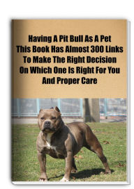 Title: Having A Pit Bull As A Pet. This Book Contains Almost 300 Links To Help You Make The Right Decision On Which One Is Right For You And Proper Care, Author: David James