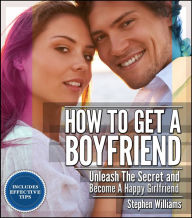 Title: How To Get A Boyfriend: Unleash The Secret and Become A Happy Girlfriend, Author: Stephen Williams