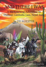 Title: And There I was Volume II: A Backpacking Adventure in Thailand, Cambodia, Laos, Nepal, India, Author: DH Koester