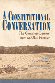 Title: A Constitutional Conversation: The Complete Letters from an Ohio Farmer, Author: Peter W. Schramm