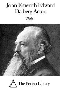 Title: Works of John Emerich Edward Dalberg Acton, Author: John Emerich Edward Dalberg Acton