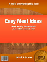 Title: Easy Meal Ideas :With This Easy To Use Manual Discover, Healthy Family Meals, Healthy Desserts Ideas, Author: Ruth A. Burrows